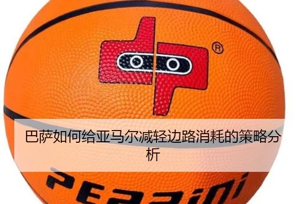 巴萨如何给亚马尔减轻边路消耗的策略分析
