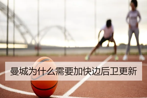 曼城为什么需要加快边后卫更新