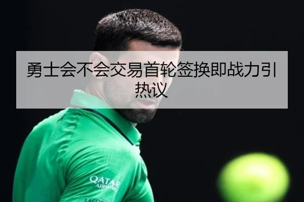 勇士会不会交易首轮签换即战力引热议